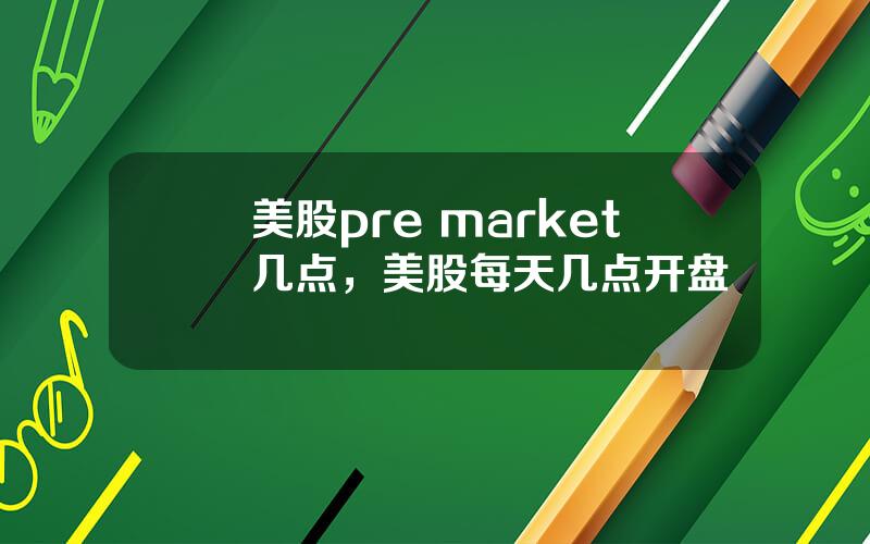 美股pre market几点，美股每天几点开盘